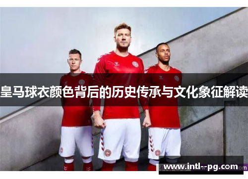 皇马球衣颜色背后的历史传承与文化象征解读