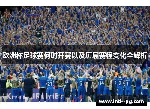 欧洲杯足球赛何时开赛以及历届赛程变化全解析