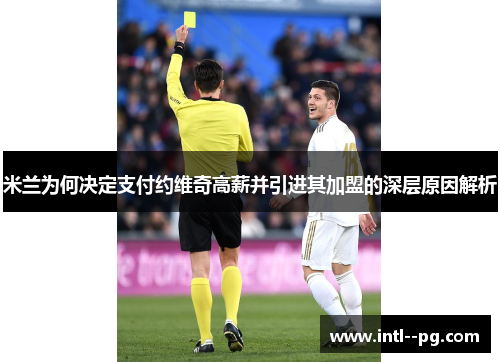 米兰为何决定支付约维奇高薪并引进其加盟的深层原因解析 米兰为何决定支付约维奇高薪并引进其加盟的深层原因解析