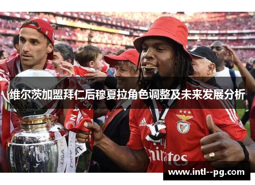 维尔茨加盟拜仁后穆夏拉角色调整及未来发展分析