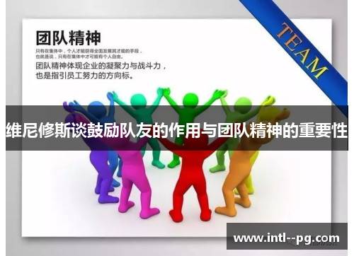 维尼修斯谈鼓励队友的作用与团队精神的重要性