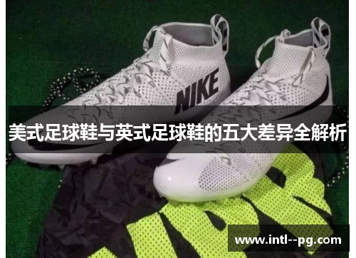 美式足球鞋与英式足球鞋的五大差异全解析 美式足球鞋与英式足球鞋的五大差异全解析