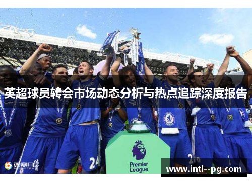 英超球员转会市场动态分析与热点追踪深度报告