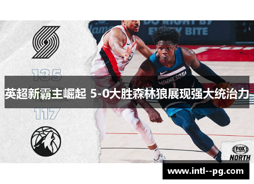 英超新霸主崛起 5-0大胜森林狼展现强大统治力 英超新霸主崛起 5-0大胜森林狼展现强大统治力