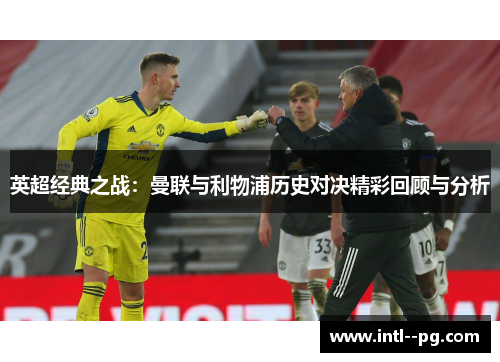 英超经典之战：曼联与利物浦历史对决精彩回顾与分析