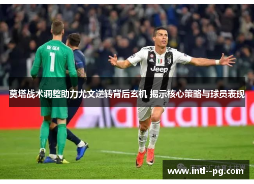 莫塔战术调整助力尤文逆转背后玄机 揭示核心策略与球员表现 莫塔战术调整助力尤文逆转背后玄机 揭示核心策略与球员表现