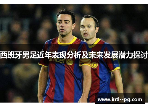 西班牙男足近年表现分析及未来发展潜力探讨
