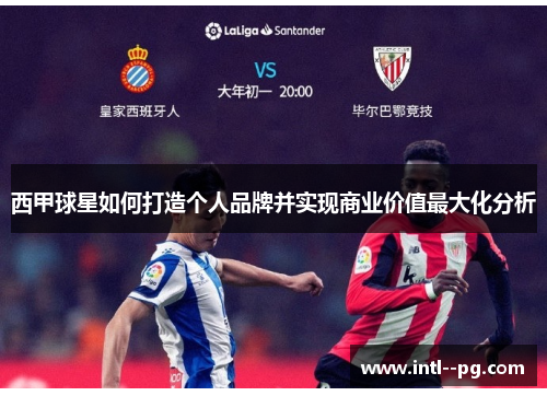 西甲球星如何打造个人品牌并实现商业价值最大化分析 西甲球星如何打造个人品牌并实现商业价值最大化分析