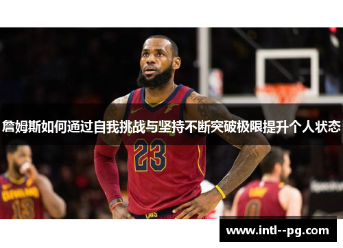 詹姆斯如何通过自我挑战与坚持不断突破极限提升个人状态