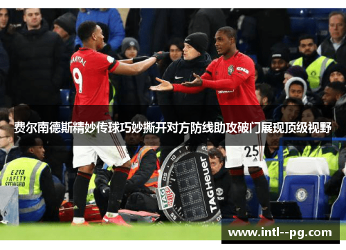 费尔南德斯精妙传球巧妙撕开对方防线助攻破门展现顶级视野