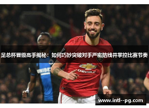 足总杯晋级高手揭秘：如何巧妙突破对手严密防线并掌控比赛节奏