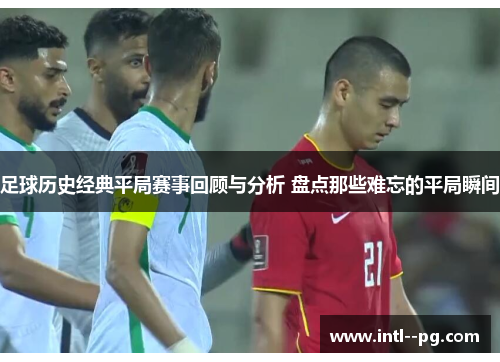足球历史经典平局赛事回顾与分析 盘点那些难忘的平局瞬间 足球历史经典平局赛事回顾与分析 盘点那些难忘的平局瞬间