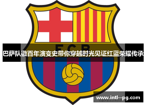 巴萨队徽百年演变史带你穿越时光见证红蓝荣耀传承