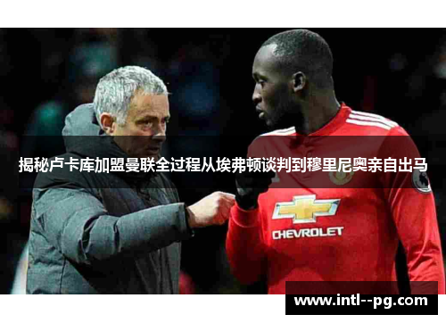 揭秘卢卡库加盟曼联全过程从埃弗顿谈判到穆里尼奥亲自出马 揭秘卢卡库加盟曼联全过程从埃弗顿谈判到穆里尼奥亲自出马