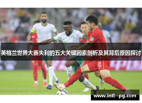 英格兰世界大赛失利的五大关键因素剖析及其背后原因探讨 英格兰世界大赛失利的五大关键因素剖析及其背后原因探讨