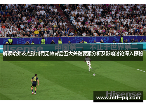 解读哈弗茨点球判罚无效背后五大关键要素分析及影响讨论深入探秘 解读哈弗茨点球判罚无效背后五大关键要素分析及影响讨论深入探秘