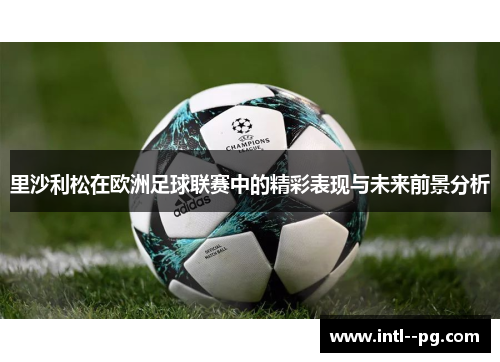 里沙利松在欧洲足球联赛中的精彩表现与未来前景分析