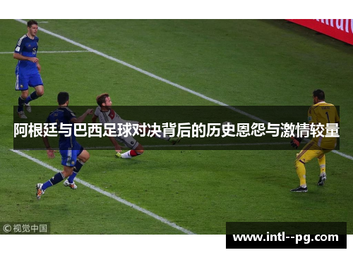 阿根廷与巴西足球对决背后的历史恩怨与激情较量