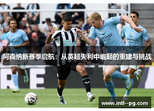 阿森纳新赛季启航：从英超失利中崛起的重建与挑战