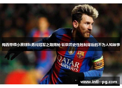 梅西带领小赛球队勇闯冠军之路揭秘 斩获历史性胜利背后的不为人知故事 梅西带领小赛球队勇闯冠军之路揭秘 斩获历史性胜利背后的不为人知故事