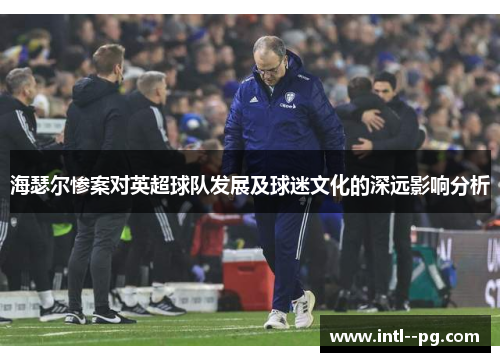 海瑟尔惨案对英超球队发展及球迷文化的深远影响分析
