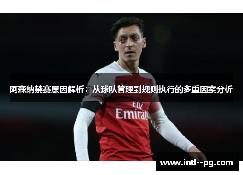 阿森纳禁赛原因解析:从球队管理到规则执行的多重因素分析 阿森纳禁赛原因解析:从球队管理到规则执行的多重因素分析