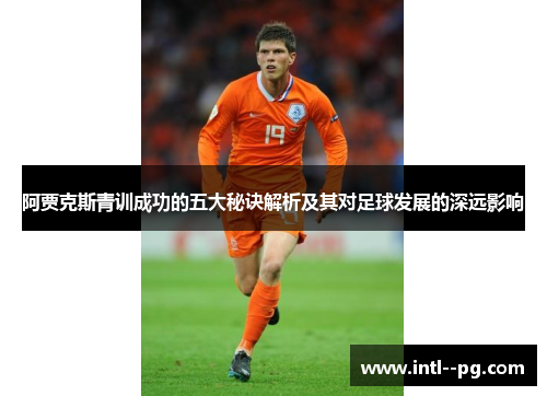阿贾克斯青训成功的五大秘诀解析及其对足球发展的深远影响
