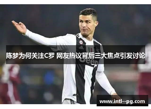 陈梦为何关注C罗 网友热议背后三大焦点引发讨论 陈梦为何关注C罗 网友热议背后三大焦点引发讨论