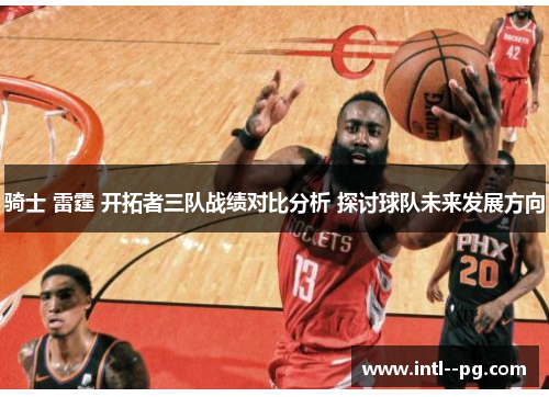 骑士 雷霆 开拓者三队战绩对比分析 探讨球队未来发展方向