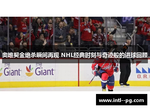 奥维契金绝杀瞬间再现 NHL经典时刻与奇迹般的进球回顾