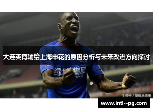 大连英博输给上海申花的原因分析与未来改进方向探讨