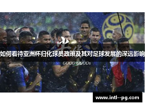 如何看待亚洲杯归化球员政策及其对足球发展的深远影响
