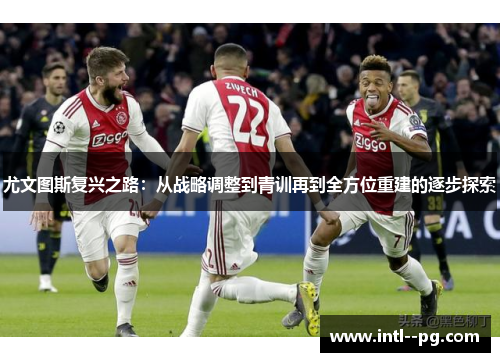 尤文图斯复兴之路：从战略调整到青训再到全方位重建的逐步探索