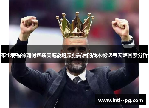 布伦特福德如何逆袭曼城战胜豪强背后的战术秘诀与关键因素分析
