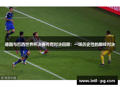德国与巴西世界杯决赛传奇对决回顾：一场历史性的巅峰对决