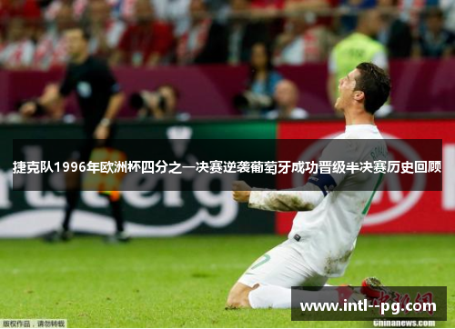 捷克队1996年欧洲杯四分之一决赛逆袭葡萄牙成功晋级半决赛历史回顾