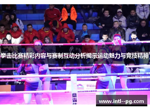 拳击比赛精彩内容与赛制互动分析揭示运动魅力与竞技精神
