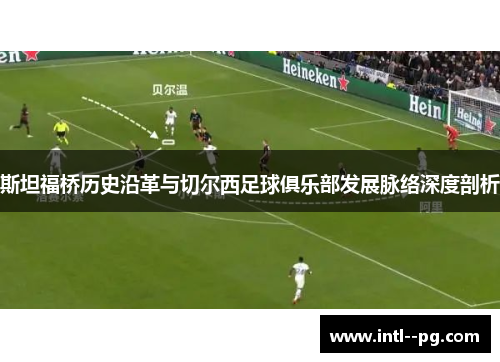 斯坦福桥历史沿革与切尔西足球俱乐部发展脉络深度剖析