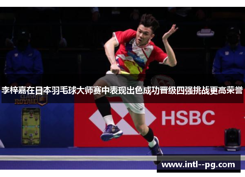 李梓嘉在日本羽毛球大师赛中表现出色成功晋级四强挑战更高荣誉