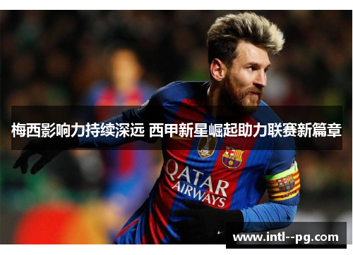 梅西影响力持续深远 西甲新星崛起助力联赛新篇章
