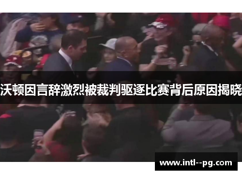 沃顿因言辞激烈被裁判驱逐比赛背后原因揭晓 沃顿因言辞激烈被裁判驱逐比赛背后原因揭晓