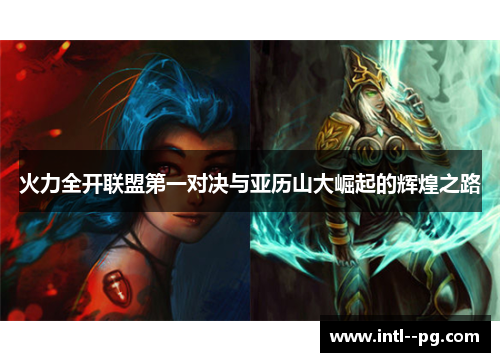 火力全开联盟第一对决与亚历山大崛起的辉煌之路 火力全开联盟第一对决与亚历山大崛起的辉煌之路