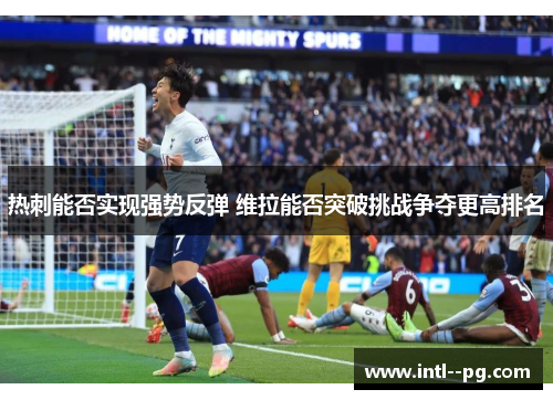 热刺能否实现强势反弹 维拉能否突破挑战争夺更高排名