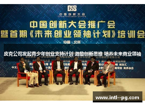 皮克公司发起青少年创业支持计划 激励创新思维 培养未来商业领袖 皮克公司发起青少年创业支持计划 激励创新思维 培养未来商业领袖