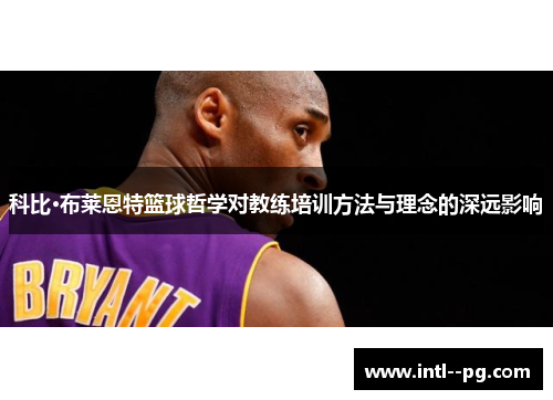 科比·布莱恩特篮球哲学对教练培训方法与理念的深远影响 科比·布莱恩特篮球哲学对教练培训方法与理念的深远影响