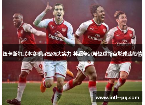 纽卡斯尔联本赛季展现强大实力 英超争冠希望重新点燃球迷热情