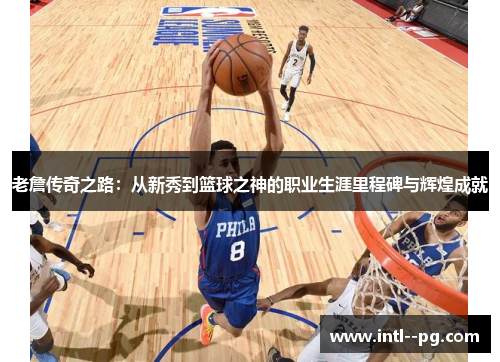 老詹传奇之路：从新秀到篮球之神的职业生涯里程碑与辉煌成就
