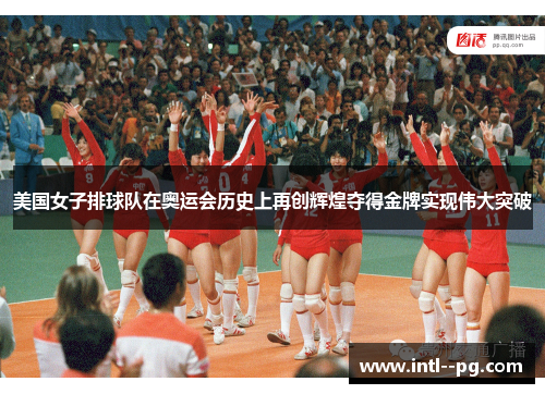 美国女子排球队在奥运会历史上再创辉煌夺得金牌实现伟大突破