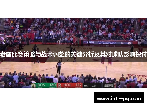 老詹比赛策略与战术调整的关键分析及其对球队影响探讨