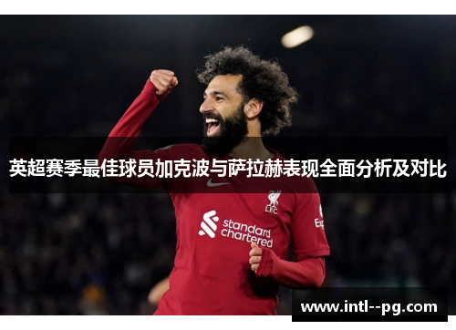 英超赛季最佳球员加克波与萨拉赫表现全面分析及对比